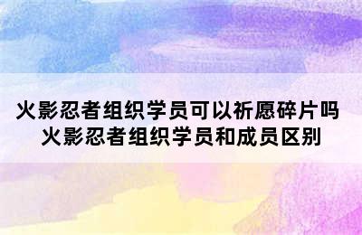 火影忍者组织学员可以祈愿碎片吗 火影忍者组织学员和成员区别